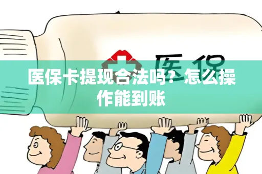 医保卡提现合法吗？怎么操作能到账